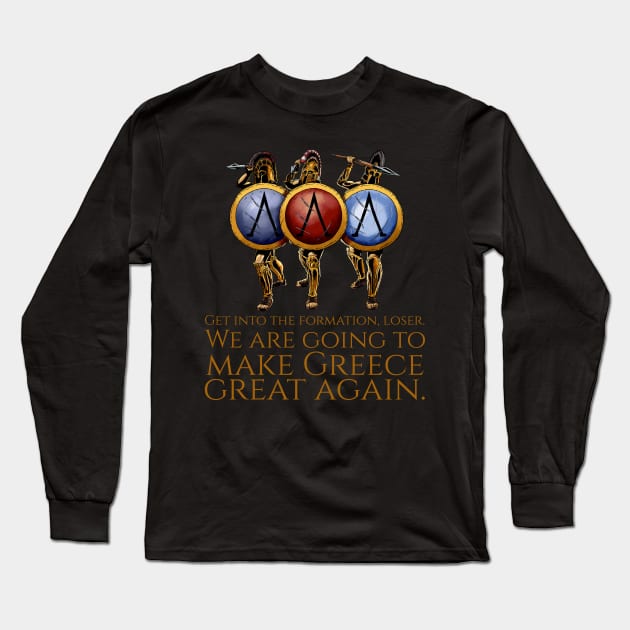 Get into the formation, loser. We are going to make Greece great again. - Ancient Greek Spartan Hoplites Long Sleeve T-Shirt by Styr Designs